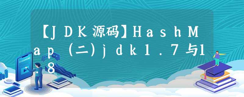 【JDK源码】HashMap(二)jdk1.7与1.8 【JDK源码】HashMap(二)jdk1.7与1.8