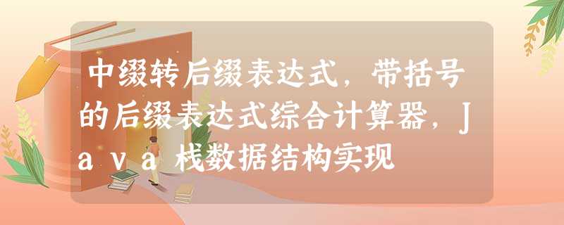 中缀转后缀表达式,带括号的后缀表达式综合计算器,Java栈数据结构实现 中缀转后缀表达式,带括号的后缀表达式综合计算器,Java栈数据结构实现