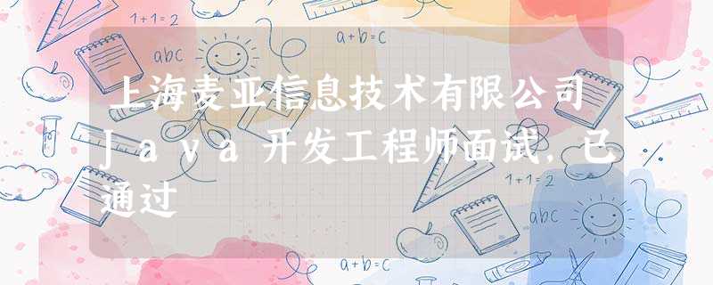 上海麦亚信息技术有限公司Java开发工程师面试,已通过 上海麦亚信息技术有限公司Java开发工程师面试,已通过