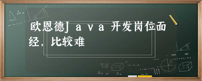 欧恩德Java开发岗位面经,比较难 欧恩德Java开发岗位面经,比较难