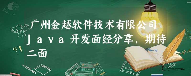 广州金越软件技术有限公司Java开发面经分享,期待二面 广州金越软件技术有限公司Java开发面经分享,期待二面