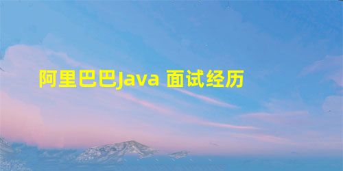 阿里巴巴Java 面试经历 阿里巴巴Java 面试经历