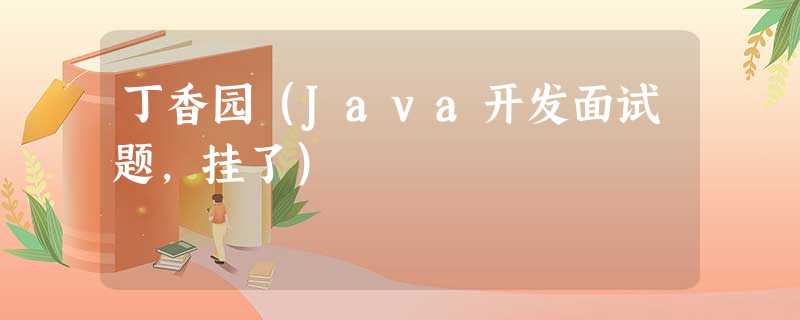 丁香园(Java开发面试题,挂了) 丁香园(Java开发面试题,挂了)