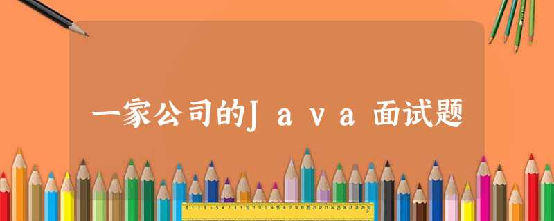 一家公司的Java面试题 一家公司的Java面试题