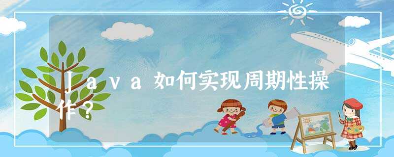 Java如何实现周期性操作? Java如何实现周期性操作?