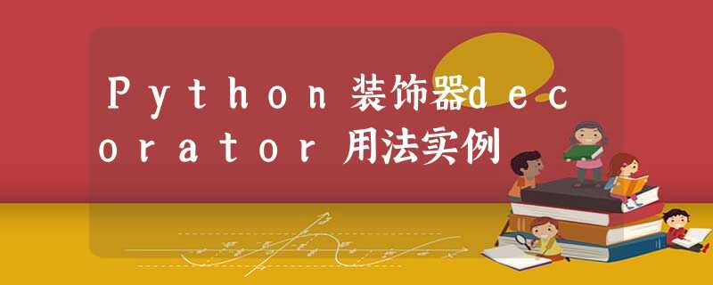 Python装饰器decorator用法实例 Python装饰器decorator用法实例
