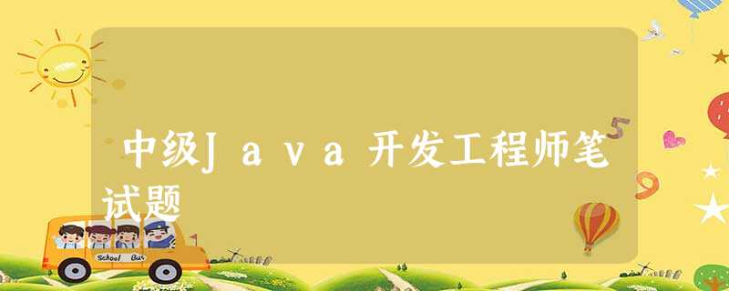 中级Java开发工程师笔试题 中级Java开发工程师笔试题