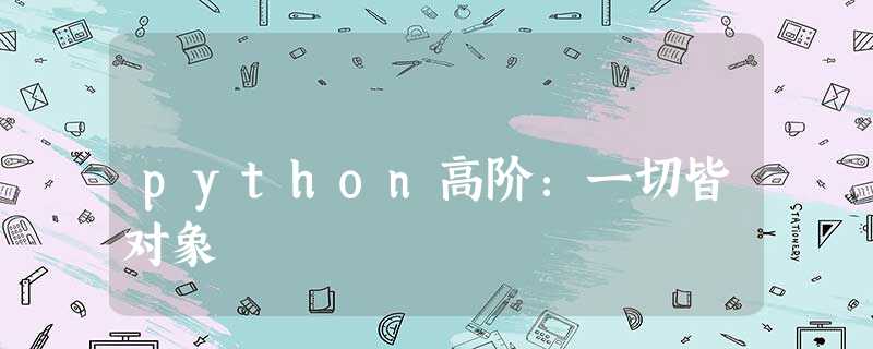 python高阶:一切皆对象 python高阶:一切皆对象