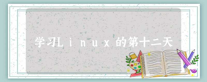 学习Linux的第十二天 学习Linux的第十二天