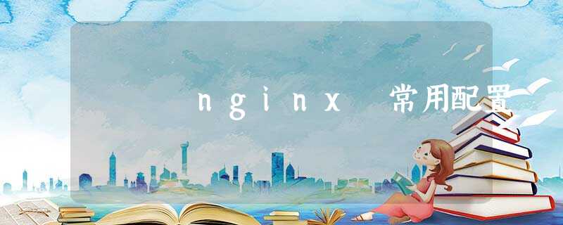 nginx 常用配置 nginx 常用配置