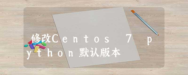 修改Centos 7 python默认版本 修改Centos 7 python默认版本