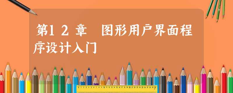 第12章 图形用户界面程序设计入门 第12章 图形用户界面程序设计入门