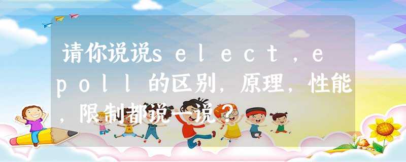 请你说说select,epoll的区别,原理,性能,限制都说一说? 请你说说select,epoll的区别,原理,性能,限制都说一说?