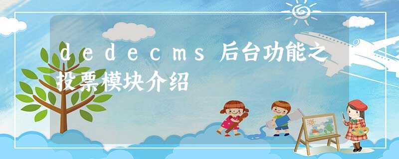 dedecms后台功能之投票模块介绍 dedecms后台功能之投票模块介绍
