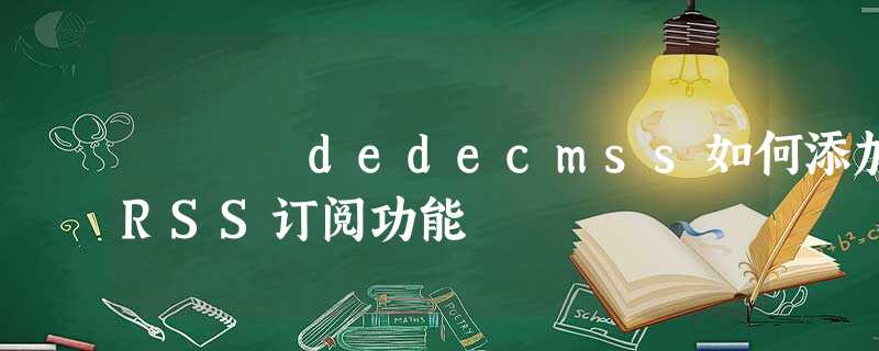 dedecmss如何添加RSS订阅功能 dedecmss如何添加RSS订阅功能