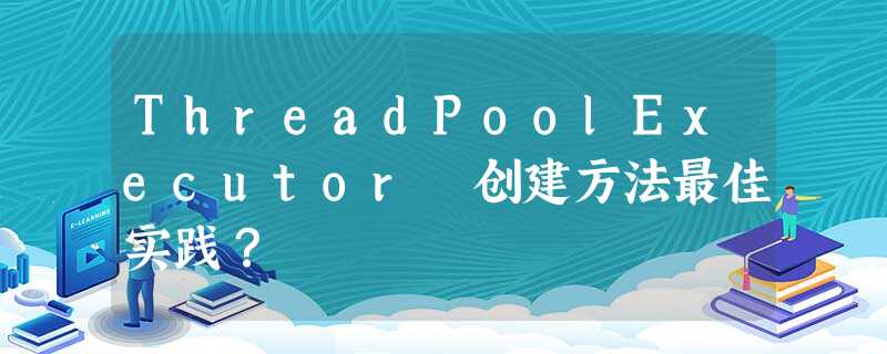 ThreadPoolExecutor 创建方法最佳实践? ThreadPoolExecutor 创建方法最佳实践?