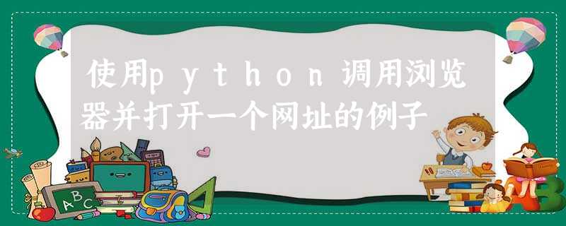 使用python调用浏览器并打开一个网址的例子 使用python调用浏览器并打开一个网址的例子