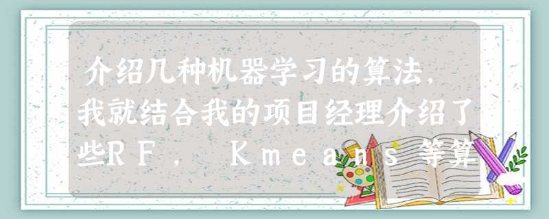 介绍几种机器学习的算法,我就结合我的项目经理介绍了些RF, Kmeans等算法。 介绍几种机器学习的算法,我就结合我的项目经理介绍了些RF, Kmeans等算法。