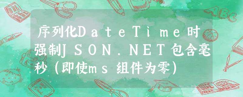 序列化DateTime时强制JSON.NET包含毫秒(即使ms组件为零) 序列化DateTime时强制JSON.NET包含毫秒(即使ms组件为零)