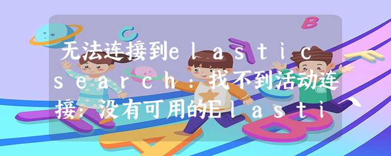 无法连接到elasticsearch:找不到活动连接:没有可用的Elasticsearch节点 无法连接到elasticsearch:找不到活动连接:没有可用的Elasticsearch节点