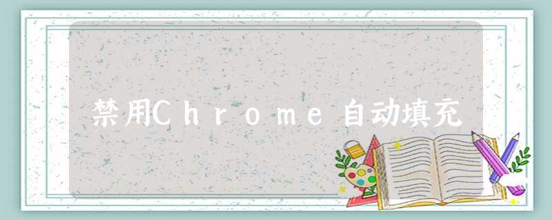 禁用Chrome自动填充 禁用Chrome自动填充