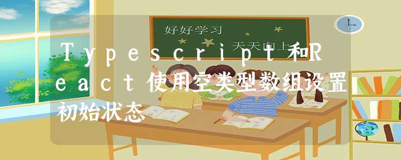 Typescript和React使用空类型数组设置初始状态 Typescript和React使用空类型数组设置初始状态