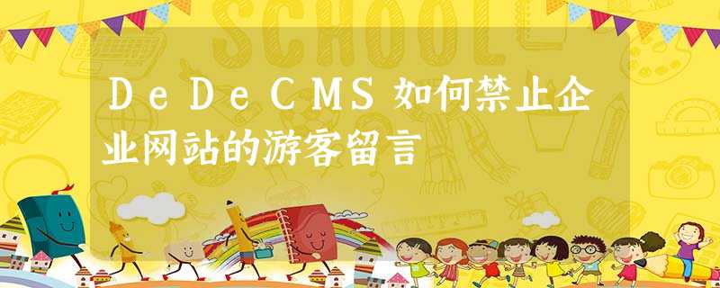 DeDeCMS如何禁止企业网站的游客留言 DeDeCMS如何禁止企业网站的游客留言