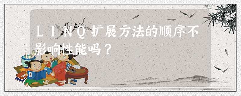 LINQ扩展方法的顺序不影响性能吗? LINQ扩展方法的顺序不影响性能吗?