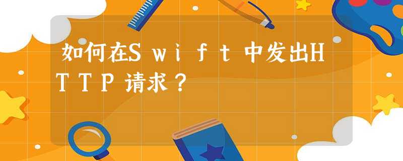 如何在Swift中发出HTTP请求? 如何在Swift中发出HTTP请求?