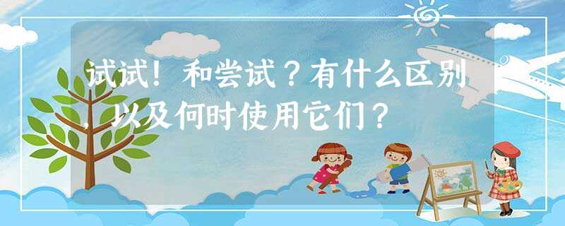 试试!和尝试?有什么区别,以及何时使用它们? 试试!和尝试?有什么区别,以及何时使用它们?