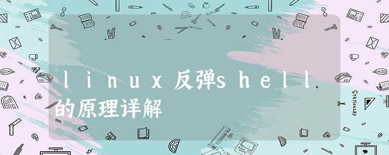 linux反弹shell的原理详解 linux反弹shell的原理详解