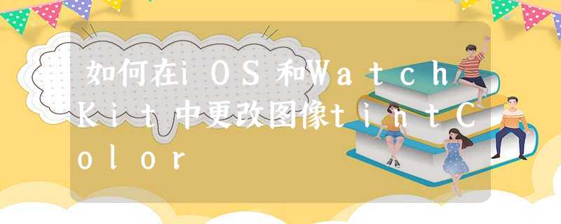 如何在iOS和WatchKit中更改图像tintColor 如何在iOS和WatchKit中更改图像tintColor