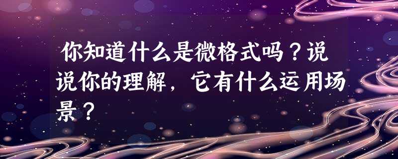 你知道什么是微格式吗?说说你的理解,它有什么运用场景? 你知道什么是微格式吗?说说你的理解,它有什么运用场景?