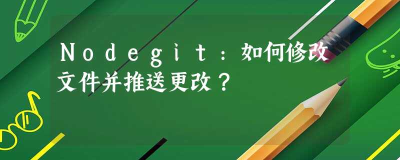 Nodegit:如何修改文件并推送更改? Nodegit:如何修改文件并推送更改?