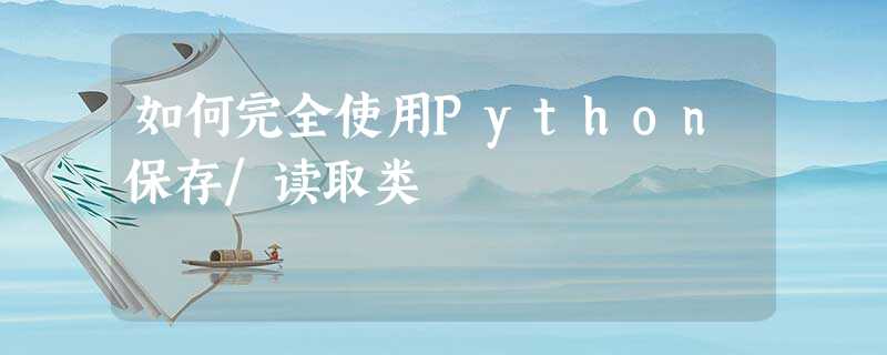 如何完全使用Python保存/读取类 如何完全使用Python保存/读取类
