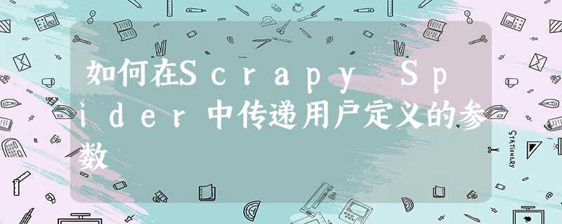 如何在Scrapy Spider中传递用户定义的参数 如何在Scrapy Spider中传递用户定义的参数