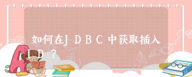 如何在JDBC中获取插入ID? 如何在JDBC中获取插入ID?