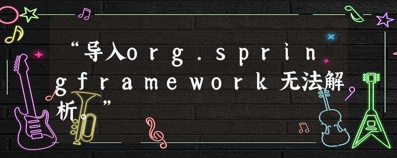 “导入org.springframework无法解析。” “导入org.springframework无法解析。”