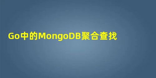 Go中的MongoDB聚合查找(mgo.v2) Go中的MongoDB聚合查找(mgo.v2)