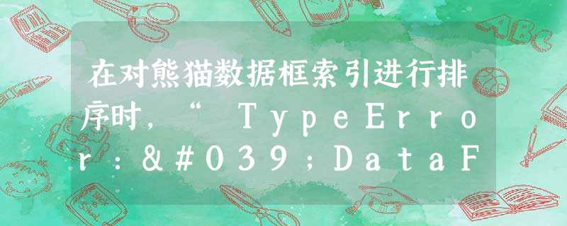 在对熊猫数据框索引进行排序时,“ TypeError:'DataFrame'对象是可变的,因此无法进行散列” 在对熊猫数据框索引进行排序时,“ TypeError:'DataFrame'对象是可变的,因此无法进行散列”