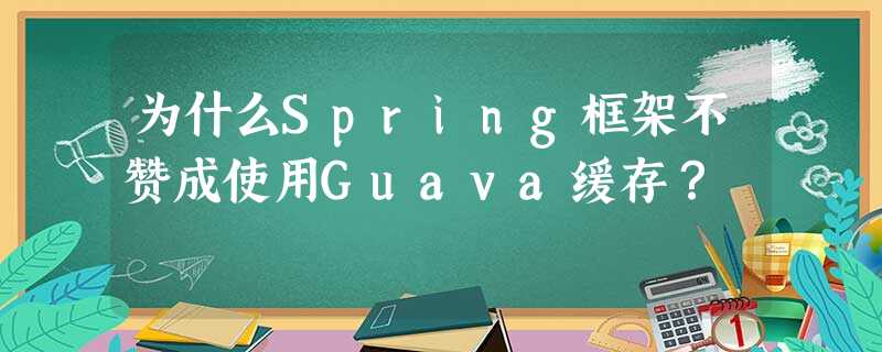 为什么Spring框架不赞成使用Guava缓存? 为什么Spring框架不赞成使用Guava缓存?
