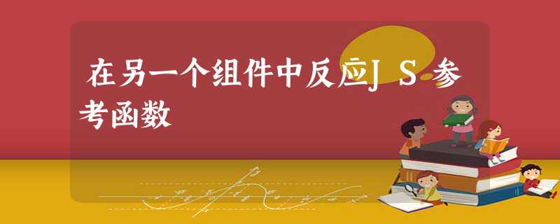 在另一个组件中反应JS参考函数 在另一个组件中反应JS参考函数