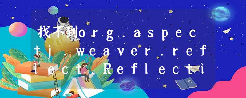 找不到org.aspectj.weaver.reflect.ReflectionWorld 找不到org.aspectj.weaver.reflect.ReflectionWorld