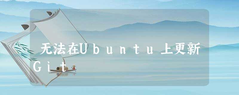 无法在Ubuntu上更新Git 无法在Ubuntu上更新Git