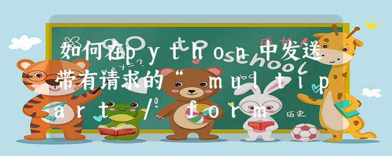 如何在python中发送带有请求的“ multipart / form 如何在python中发送带有请求的“ multipart / form