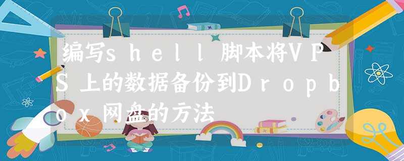 编写shell脚本将VPS上的数据备份到Dropbox网盘的方法 编写shell脚本将VPS上的数据备份到Dropbox网盘的方法