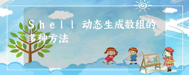 Shell动态生成数组的多种方法 Shell动态生成数组的多种方法