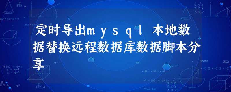 定时导出mysql本地数据替换远程数据库数据脚本分享 定时导出mysql本地数据替换远程数据库数据脚本分享