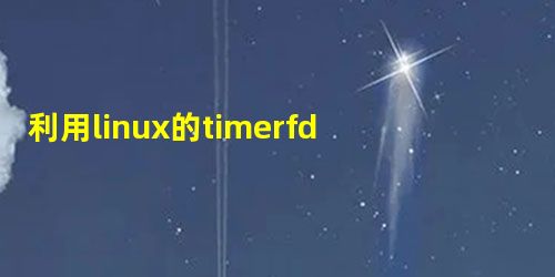 利用linux的timerfd_create实现计时器示例分享 利用linux的timerfd_create实现计时器示例分享