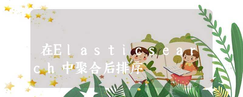在Elasticsearch中聚合后排序 在Elasticsearch中聚合后排序